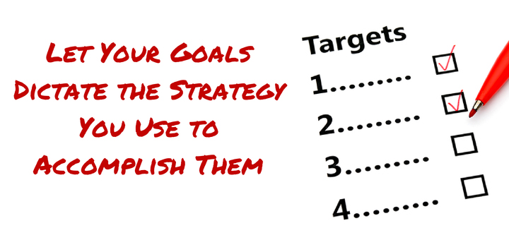 Let Your Goals Dictate Your Strategy
