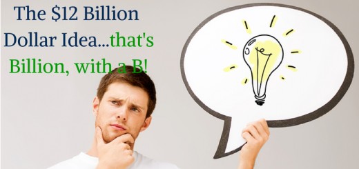 The $12 Billion Dollar Idea...that's Billion, with a B!